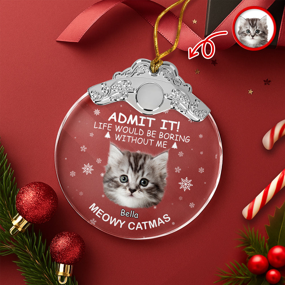 Custom Cat Face Life Would Be Boring Without Me Metal Top Glass Ornament HO82 894696