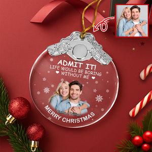 Custom Couple Photo Life Would Be Boring Without Me Metal Top Glass Ornament HO82 894700