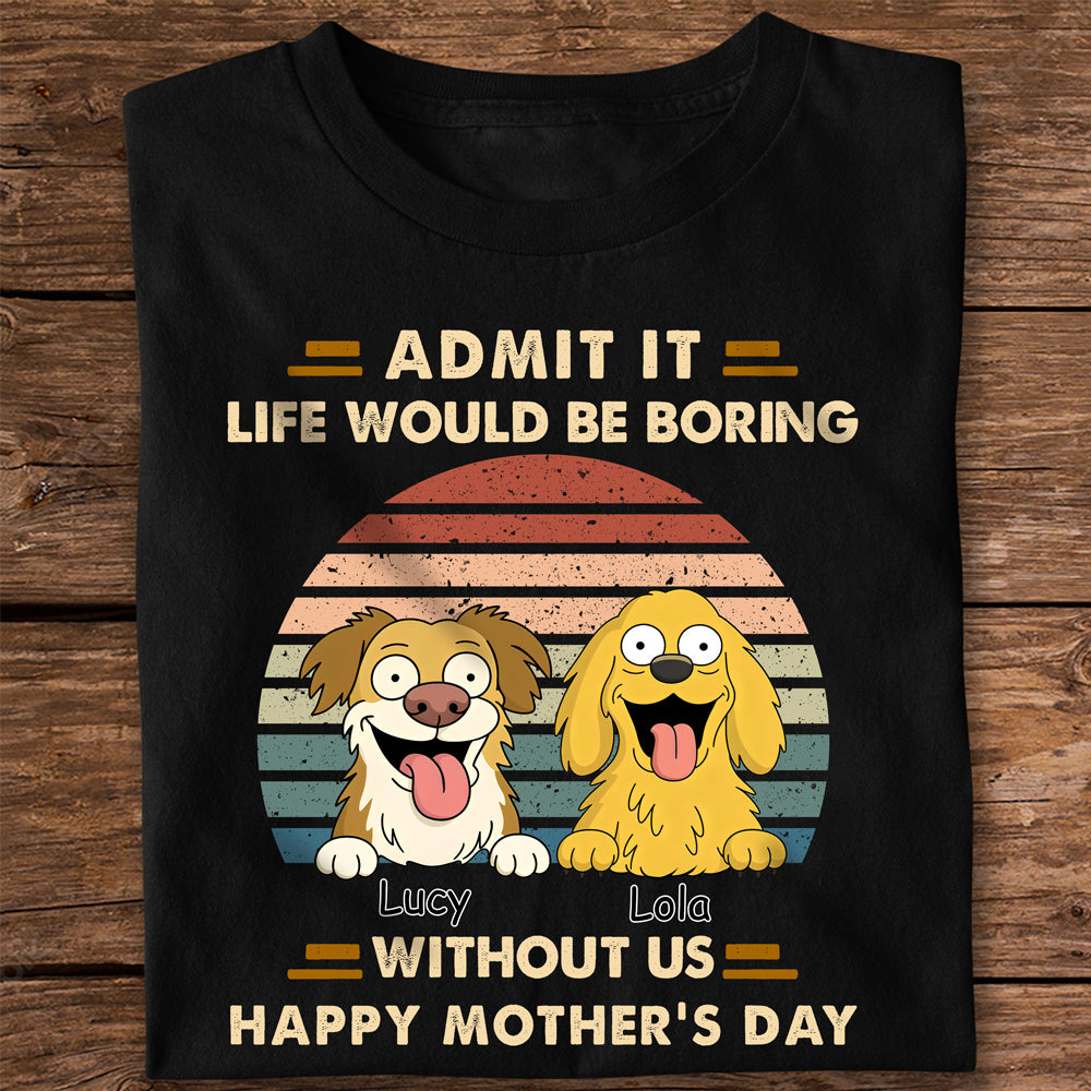 Admit It Life Would Be Boring Shirt For Dog Lover TH10 892701