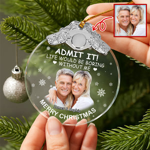 Custom Couple Photo Life Would Be Boring Without Me Metal Top Glass Ornament HO82 894700