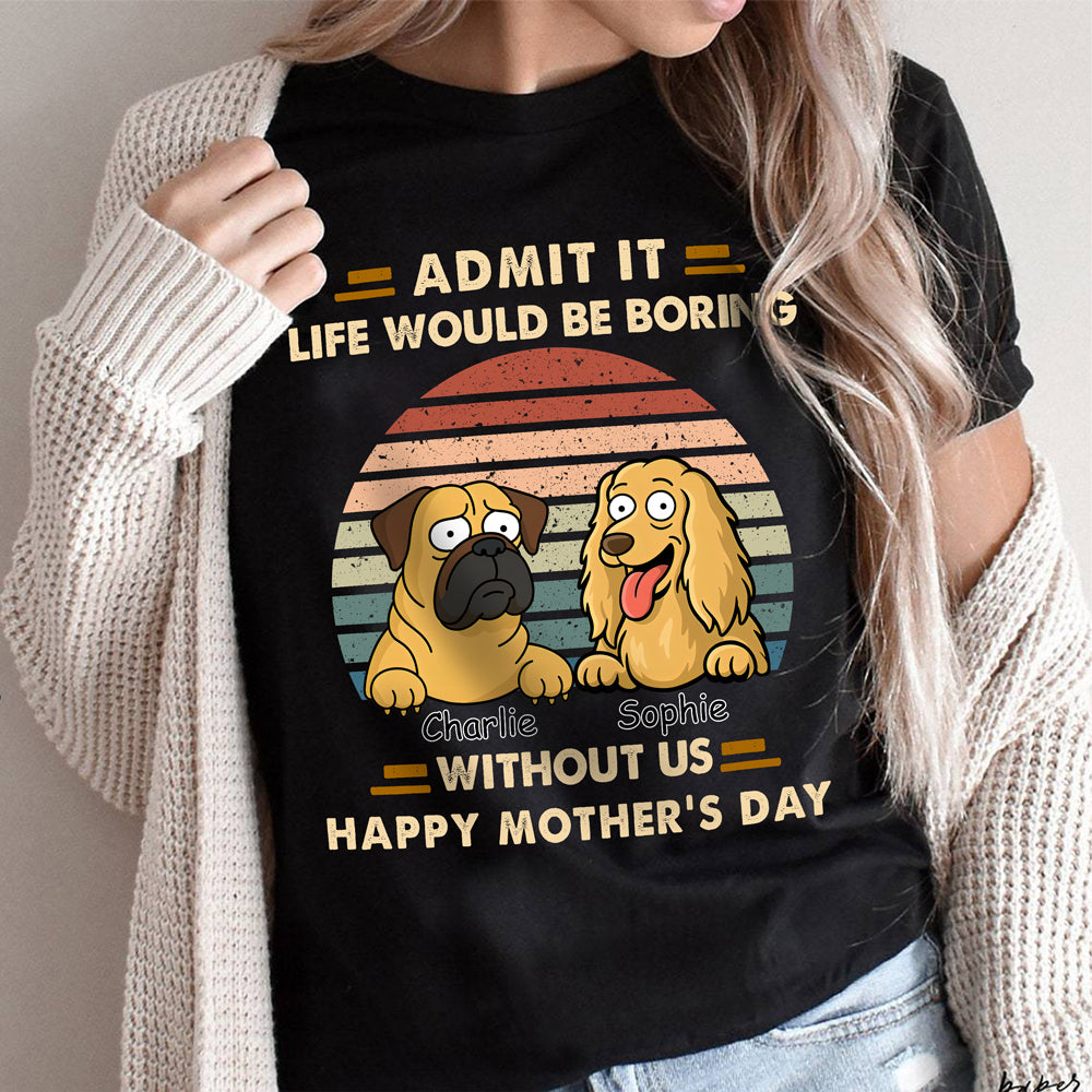 Admit It Life Would Be Boring Shirt For Dog Lover TH10 892701