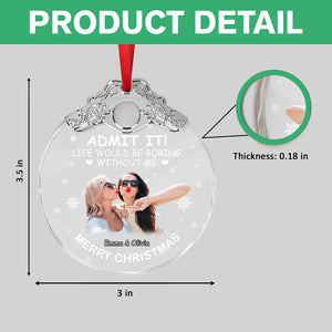 Custom Besties Photo Life Would Be Boring Without Me Metal Top Glass Ornament HO82 894702