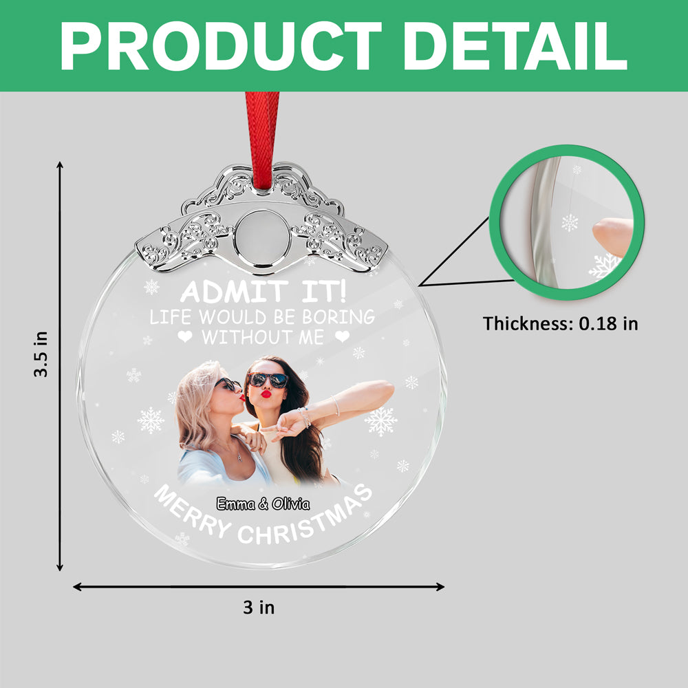 Custom Besties Photo Life Would Be Boring Without Me Metal Top Glass Ornament HO82 894702