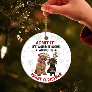 GeckoCustom Custom Dog Cat Photo Life Would Be Boring Without Me Ceramic Ornament HO82 893170 3 inch