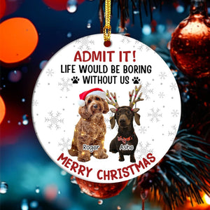 GeckoCustom Custom Dog Cat Photo Life Would Be Boring Without Me Ceramic Ornament HO82 893170 3 inch