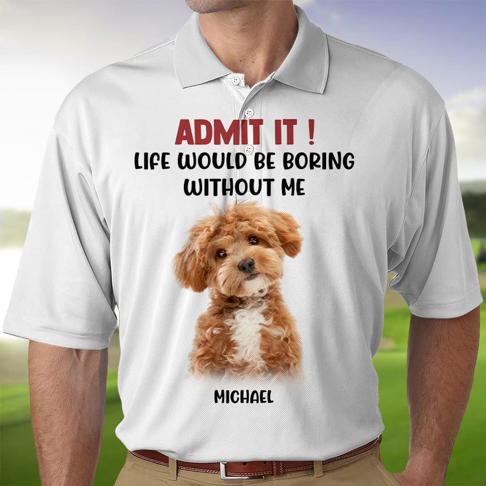 GeckoCustom Custom Photo Admit It Life Would Be Boring Without Me Dog Cat Polo Shirt DM01 891119