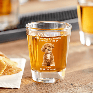 GeckoCustom Custom Photo Life Would Be Boring Without Me Dog Cat Print Shot Glass HA75 891748 1.5oz