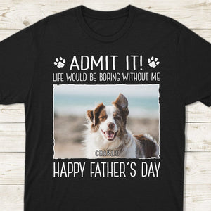 GeckoCustom Custom Photo Life Would Be Boring Without Me Dog Dark Shirt N304 890382