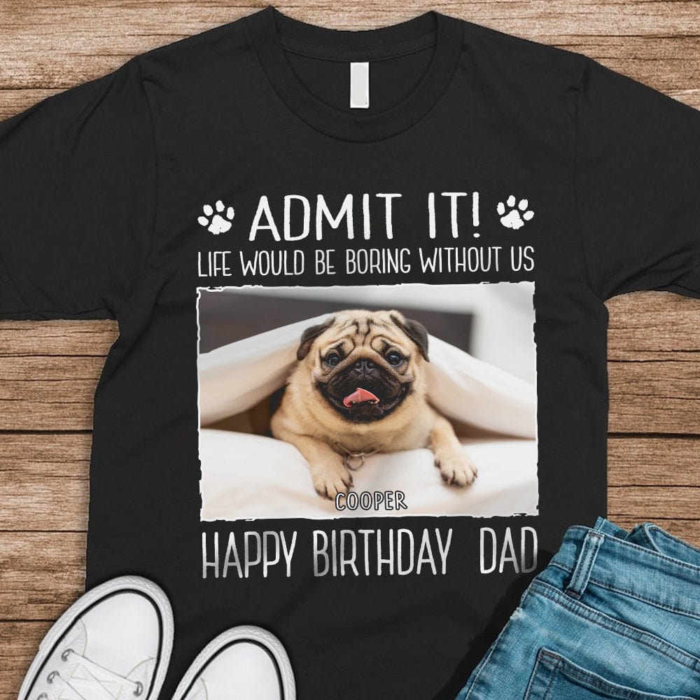 GeckoCustom Custom Photo Life Would Be Boring Without Me Dog Dark Shirt N304 890382