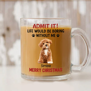 GeckoCustom Custom Photo Life Would Be Boring Without Me Dog Glass Mug TH10 891599