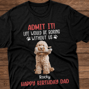 GeckoCustom Custom Photo Life Would Be Boring Without Me Dog Lovers Shirt DM01 891133