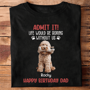 GeckoCustom Custom Photo Life Would Be Boring Without Me Dog Lovers Shirt DM01 891133