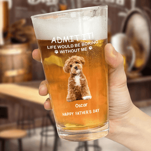 GeckoCustom Custom Photo Life Would Be Boring Without Me Dog Print Beer Glass TA29 HA75 890608 16oz / 1 side