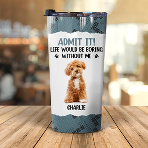 GeckoCustom Custom Photo Life Would Be Boring Without Me Dog Tumbler HA75 891192 20 oz / 1 Side