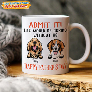 GeckoCustom Happy father's Day Admit It! Life Would Be Boring Without Me Dog Cat Mug N304 889235