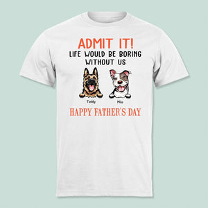 GeckoCustom Happy Father's Day Admit It Life Would Be Boring Without Me Dog Shirt N304 889255