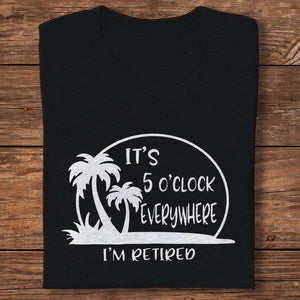 GeckoCustom It's 5 O'clock Everywhere I'm Retired Retirement Dark Shirt HO82 891364