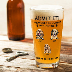 GeckoCustom Personalized Life Would Be Boring Without Me Dog Print Beer Glass HA75 891618 16oz / 1 side