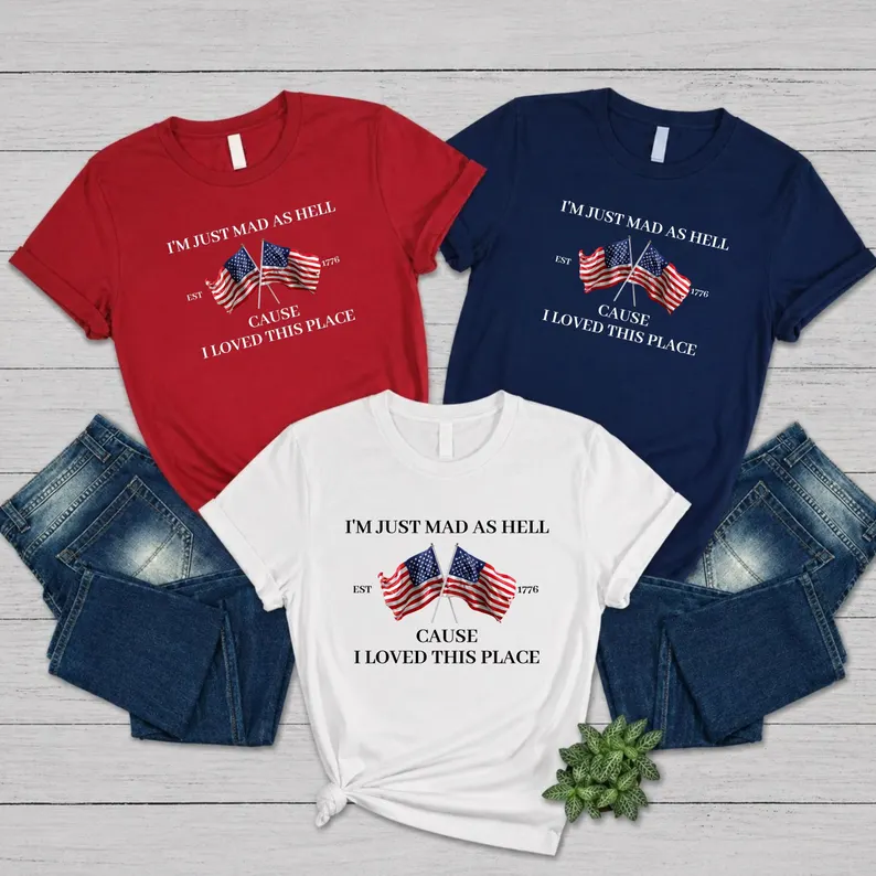 I’m Just Mad As Hell Est. 1776 Cause I Loved This Place Shirt TH10 170069