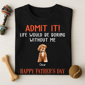 Happy Father's Day Admit It Life Would Be Boring Without Me Dark Shirt N304 889046