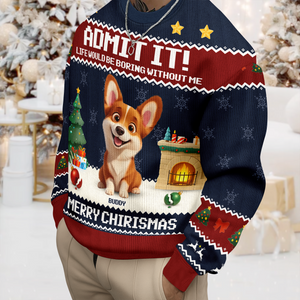 Admit It Life Would Be Boring Without Me Personalized Ugly Sweater CH07 899714