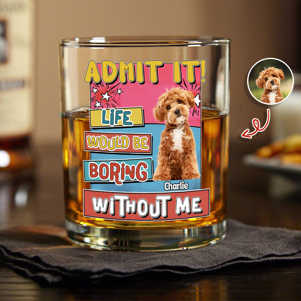 Custom Photo Admit It Life Would Be Boring Without Me Print Rock Glass For Dog Lovers TH10 894735