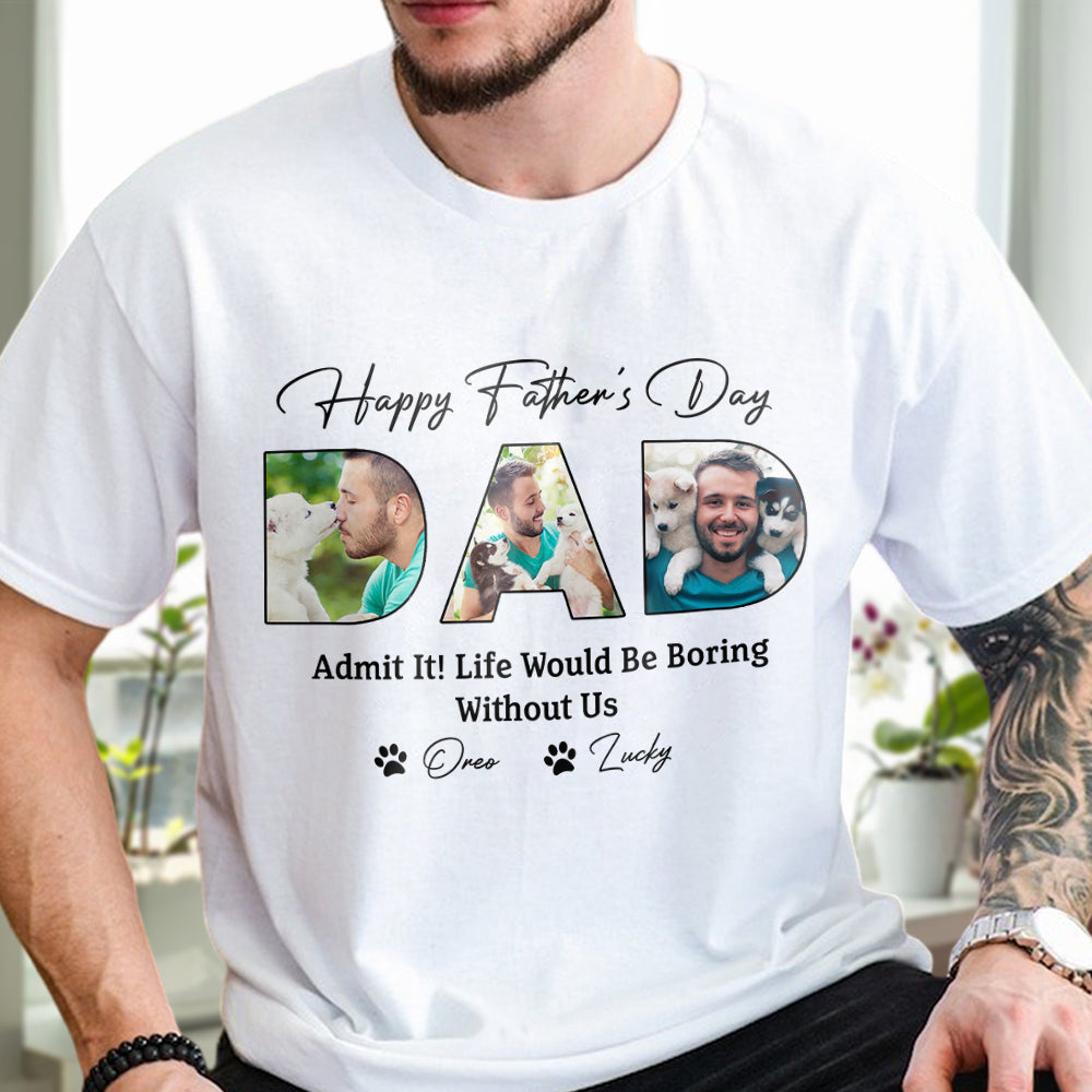 Custom Photo Happy Father's Day Life Would Be Boring Without Me Dog Shirt HO82 893876