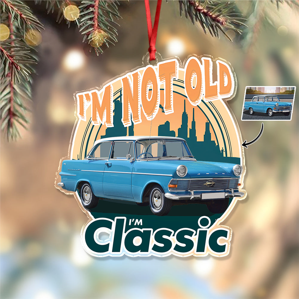 Custom Car Photo I'm Not Old I'm Classic Acrylic Ornament For Car Lovers TH10 894825