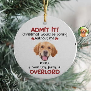 Custom Photo Admit it! Christmas Would be Boring Without Me Ceramic Ornament TH10 894895