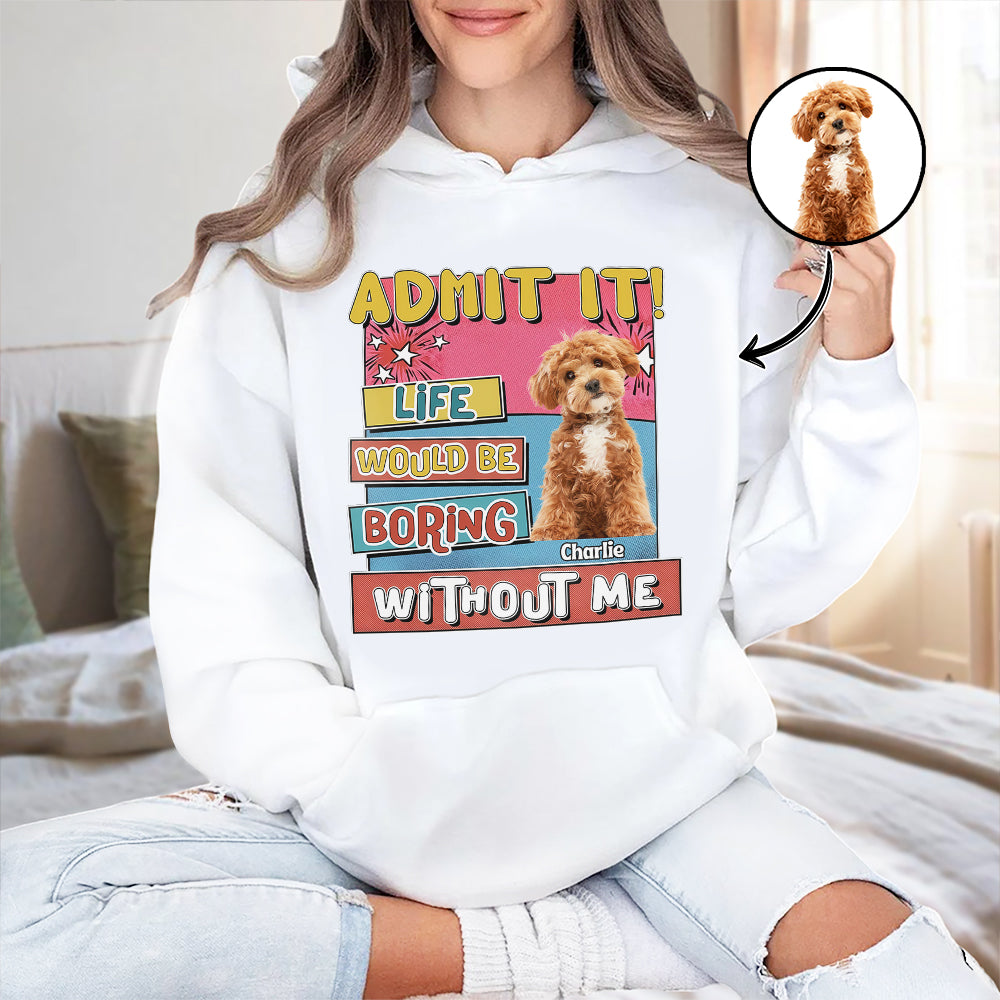 Custom Photo Admit It Life Would Be Boring Without Me Bright Shirt For Dog Lovers TH10 894733
