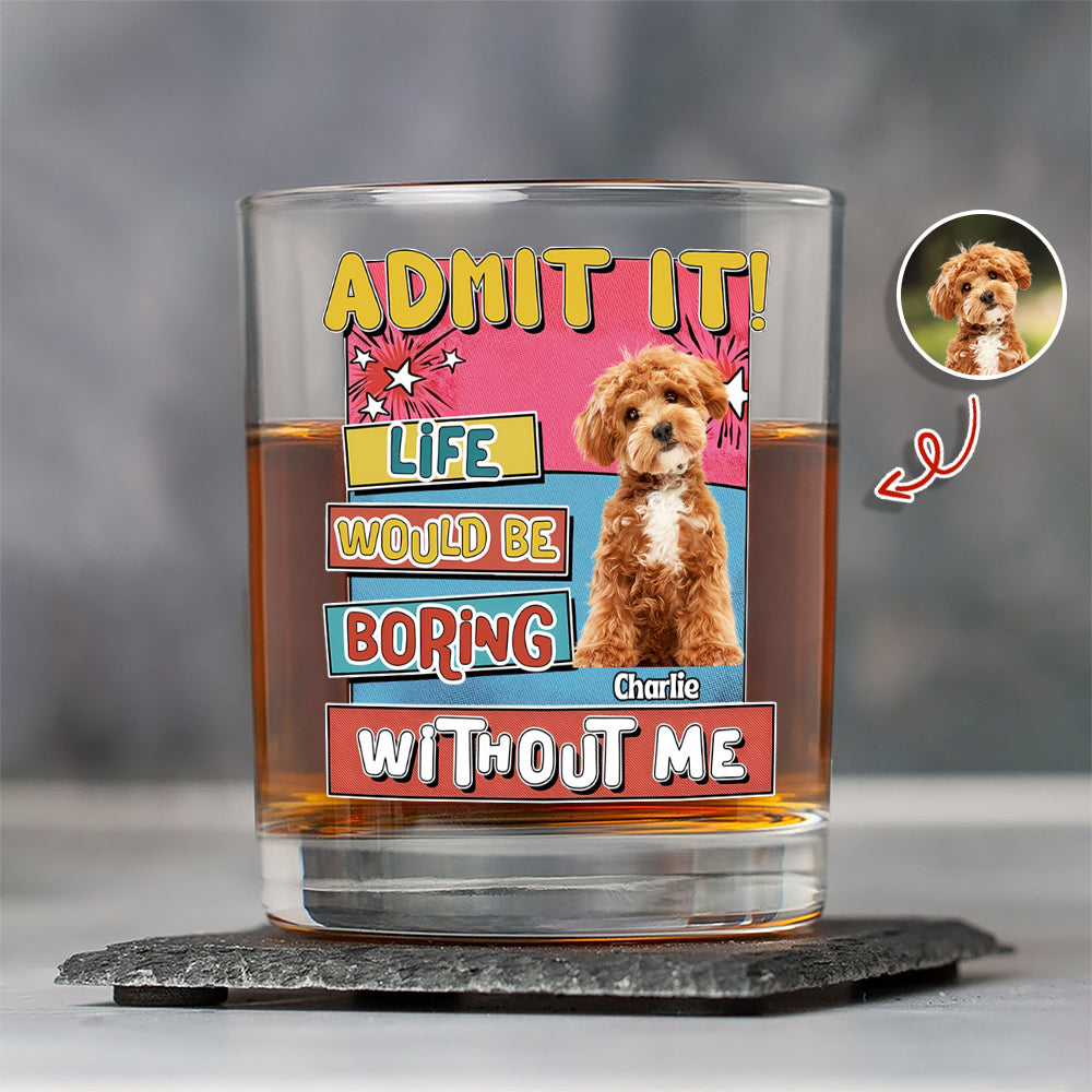 Custom Photo Admit It Life Would Be Boring Without Me Print Rock Glass For Dog Lovers TH10 894735