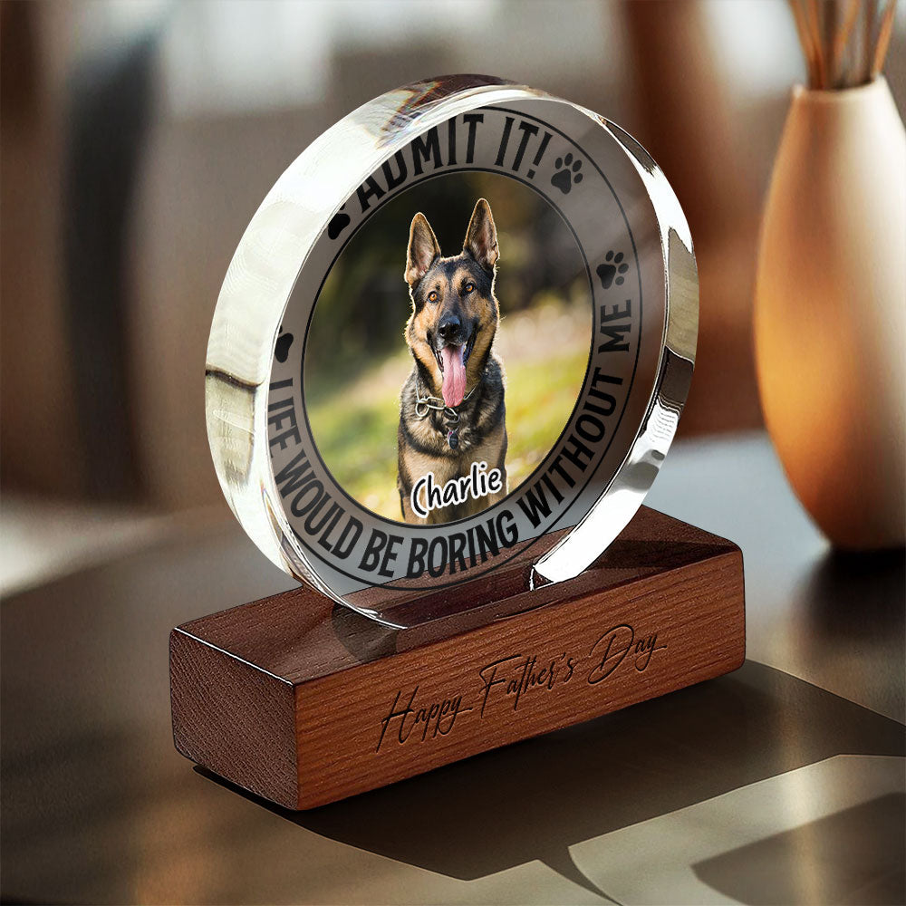 Custom Pet Photo Life Would Be Boring Without Me Round Acrylic Frame Block CH07 896044