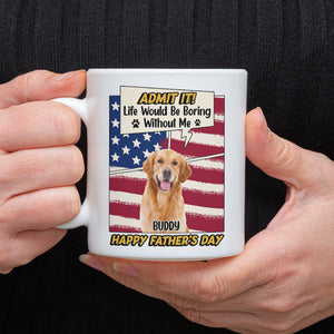 Admit it Life Would Be Boring Without Me Custom Photo Dog Dad Mug CH07 895936
