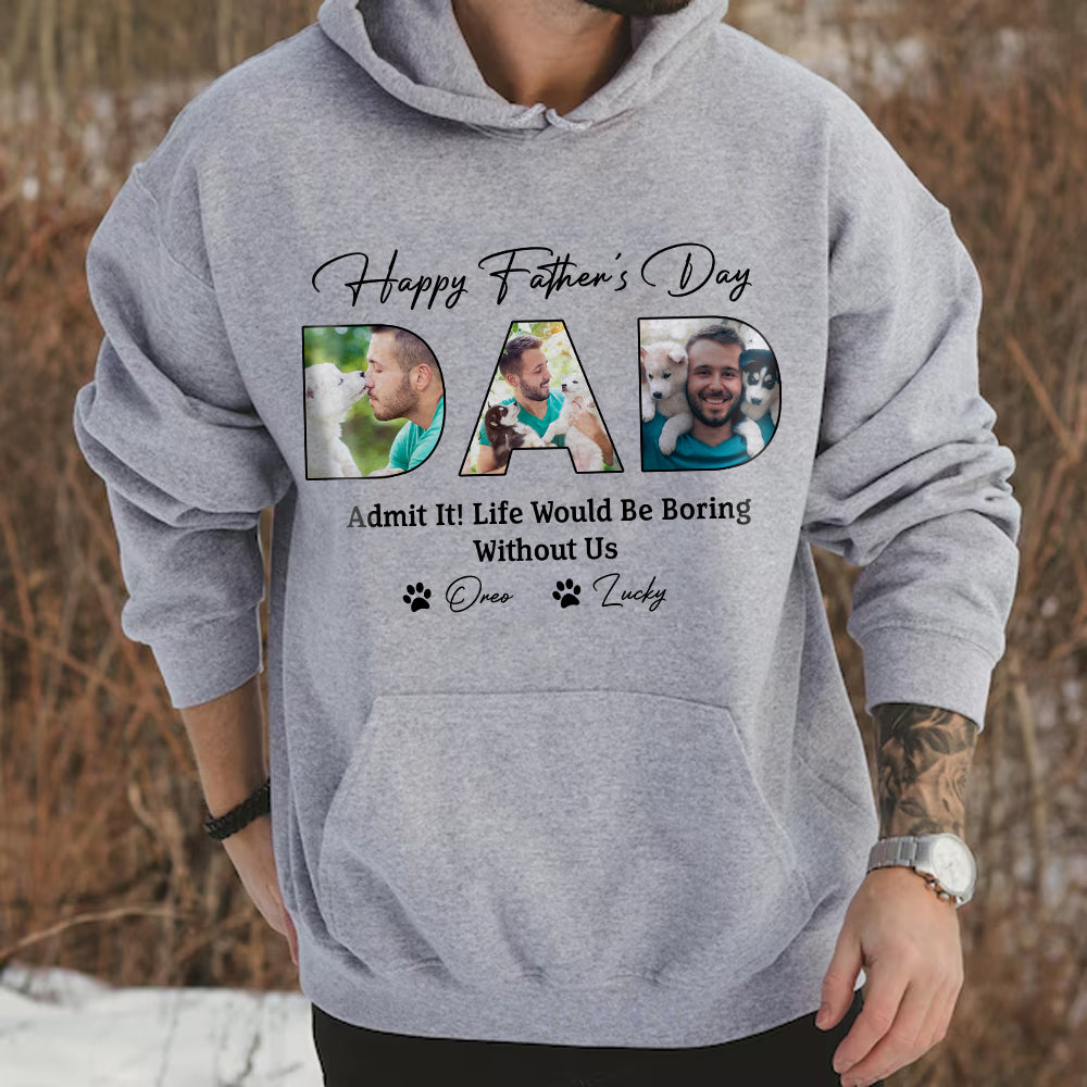 Custom Photo Happy Father's Day Life Would Be Boring Without Me Dog Shirt HO82 893876