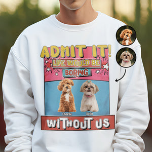 Custom Photo Admit It Life Would Be Boring Without Me Bright Shirt For Dog Lovers TH10 894733