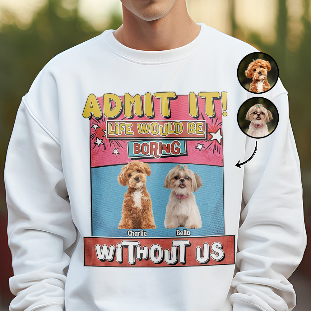 Custom Photo Admit It Life Would Be Boring Without Me Bright Shirt For Dog Lovers TH10 894733
