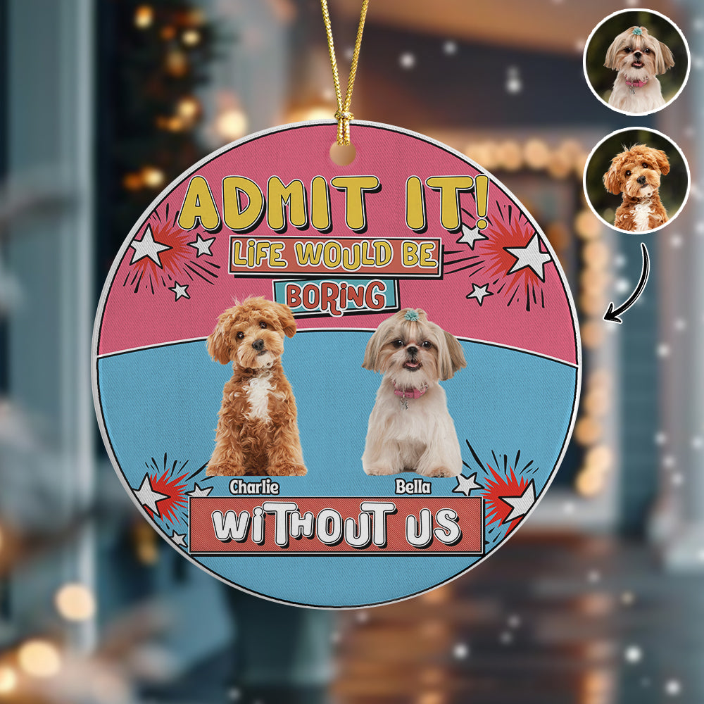 Custom Photo Admit It Life Would Be Boring Without Me Christmas Ceramic Ornament For Dog Lovers TH10 894737