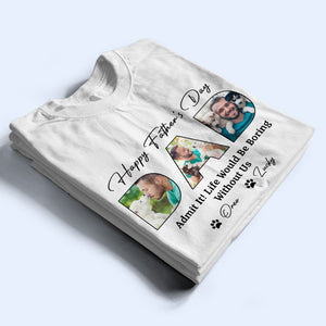 Custom Photo Happy Father's Day Life Would Be Boring Without Me Dog Shirt HO82 893876