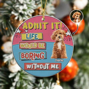 Custom Photo Admit It Life Would Be Boring Without Me Christmas Ceramic Ornament For Dog Lovers TH10 894737