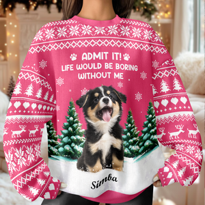 Custom Dog Photo Admit it! Life Would Be Boring Without Us Christmas Ugly Sweater CH07 896606
