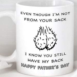 GeckoCustom Even Though I'm Not From Your Sack, I Know You Still Have My Back. Step Dad Father's Day Gift, Funny Dad Mug C329 11oz / White / One Size