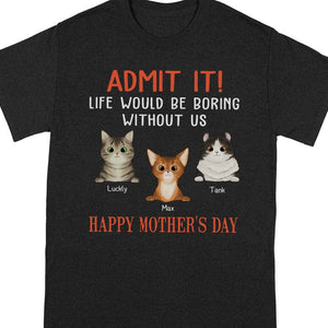 GeckoCustom Happy Mother's Day Admit It Life Would Be Boring Without Me Dark Shirt N304 889087